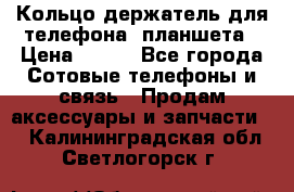 Кольцо-держатель для телефона, планшета › Цена ­ 500 - Все города Сотовые телефоны и связь » Продам аксессуары и запчасти   . Калининградская обл.,Светлогорск г.